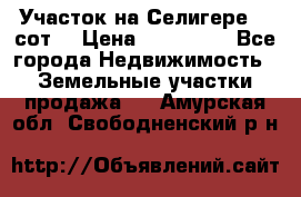 Участок на Селигере 10 сот. › Цена ­ 400 000 - Все города Недвижимость » Земельные участки продажа   . Амурская обл.,Свободненский р-н